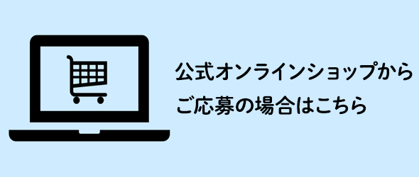 公式オンラインショップからご応募の場合はこちら