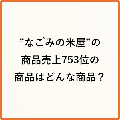 ”なごみの米屋”の商品売上753位の商品はどんな商品？