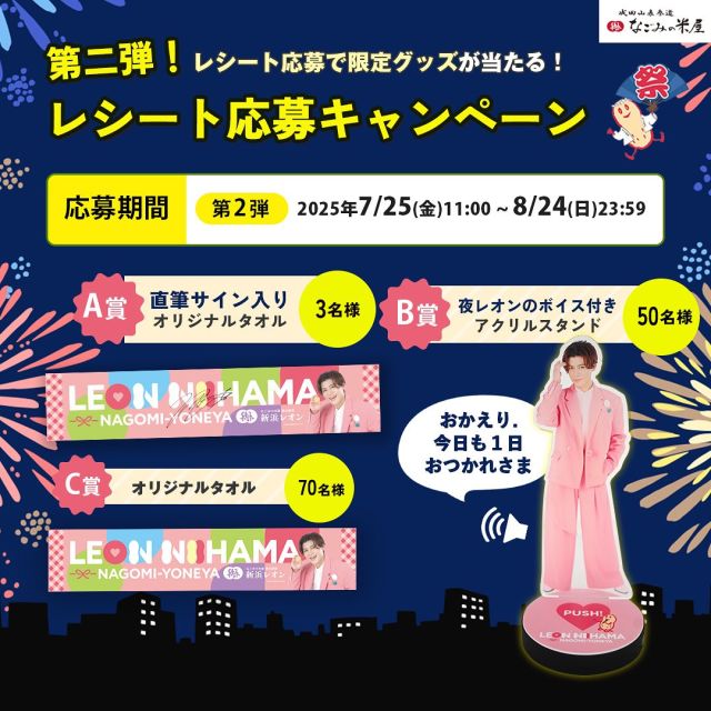 .
.
【なごみの米屋×新浜レオン】宣伝部長就任記念

＼レシート応募キャンペーン第2弾スタート🛍✨／

千葉県内30店舗のなごみの米屋 直営店で
対象商品を買って、豪華賞品を当てよう🎁

第2弾は、
”夜レオンボイス”で1日の終わりに癒されましょう～～🌙💞

————————————

📅応募期間：7/25(金)11:00 ～ 8/24(日)23:59

🔽応募方法
① 対象店舗でなごみるくの
「特別パッケージ／6個詰／10個詰／14個詰」いずれかをご購入🛒
② 購入レシートを撮影📸
③ なごみの米屋公式サイト内の
　 応募フォームからアップロードするだけ！

💡レシート1枚で1口応募可能です！
　複数応募もOK（※その場合、その都度アップロードをお願いします）

🎁【プレゼント内容】
A賞：直筆サイン入りオリジナルタオル（3名様）
B賞：ボイス付きアクリルスタンド（50名様）※第2弾は「夜レオンボイス🌙」
C賞：オリジナルタオル（70名様）

————————————

店頭には熱中症対策ばっちりで、
無理なくお越しくださいね🎐

ぜひ応募してくレオン🦁

※キャンペーンのご注意事項は
投稿画像をご覧くださいませ※

#なごみの米屋
#新浜レオン
#レオン宣伝部長
#レシート応募キャンペーン
#プレキャン
#プレゼント企画
#宣伝部長就任
#和菓子好きな人と繋がりたい
#ボイス付きアクスタ
#オリジナルタオル
#夜レオン